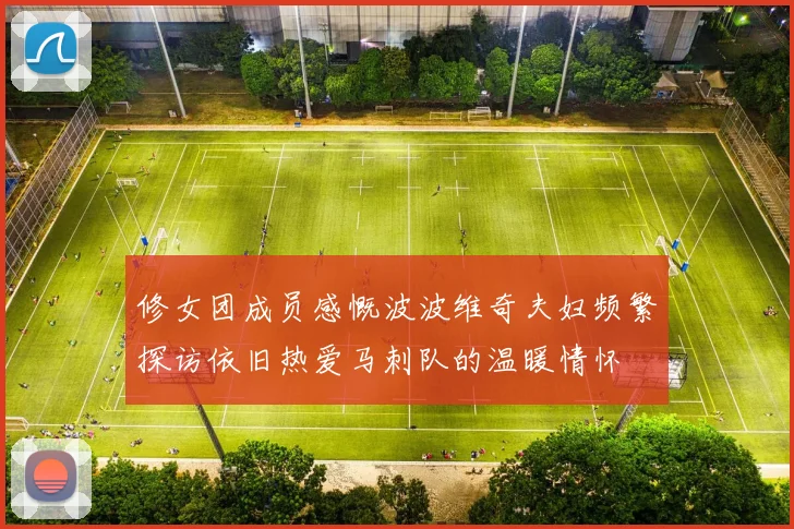 修女团成员感慨波波维奇夫妇频繁探访依旧热爱马刺队的温暖情怀