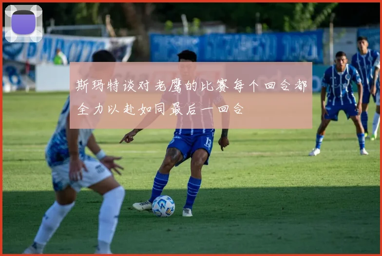 斯玛特谈对老鹰的比赛每个回合都全力以赴如同最后一回合