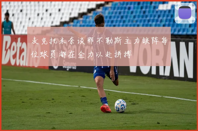 麦克托米奈谈那不勒斯主力缺阵每位球员都在全力以赴拼搏